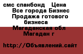 смс спанбонд › Цена ­ 100 - Все города Бизнес » Продажа готового бизнеса   . Магаданская обл.,Магадан г.